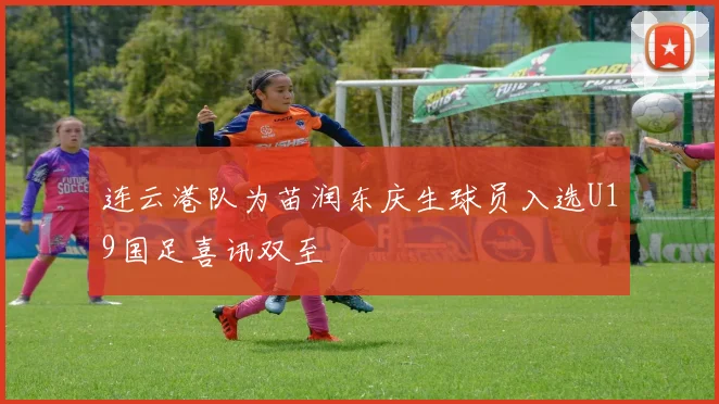 连云港队为苗润东庆生球员入选U19国足喜讯双至