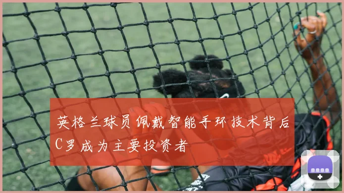 英格兰球员佩戴智能手环技术背后C罗成为主要投资者