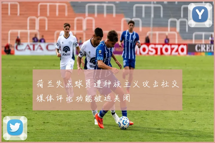 荷兰失点球员遭种族主义攻击社交媒体评论功能被迫关闭