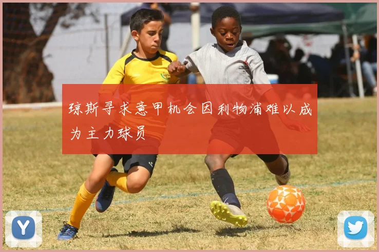 琼斯寻求意甲机会因利物浦难以成为主力球员