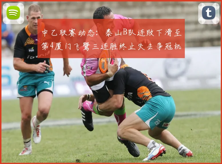 中乙联赛动态：泰山B队连败下滑至第4厦门飞鹭三连胜终止失去争冠机会