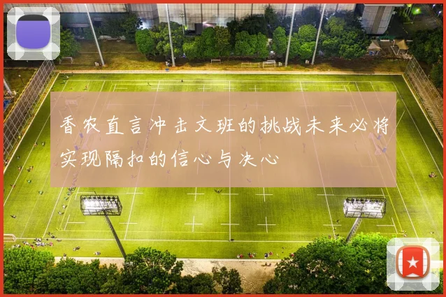 香农直言冲击文班的挑战未来必将实现隔扣的信心与决心